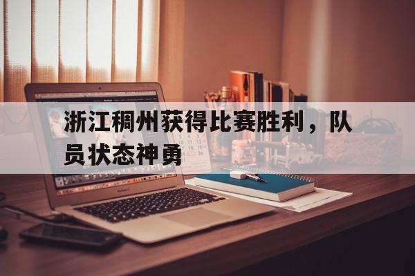 浙江稠州获得比赛胜利，队员状态神勇的简单介绍